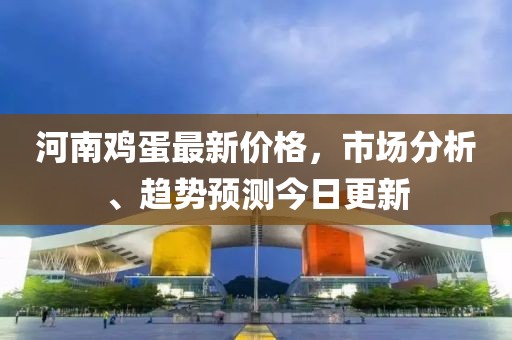河南鸡蛋最新价格，市场分析、趋势预测今日更新