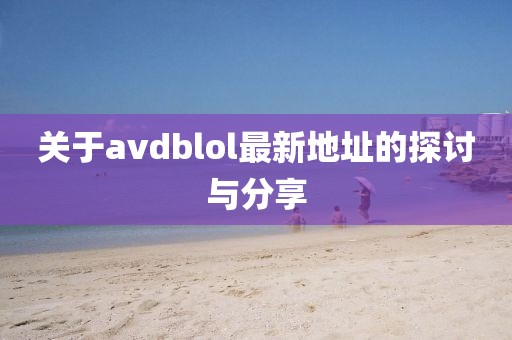 关于avdblol最新地址的探讨与分享
