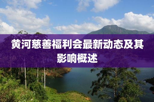 黄河慈善福利会最新动态及其影响概述