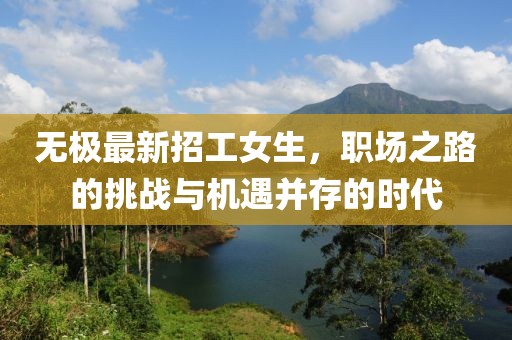 无极最新招工女生，职场之路的挑战与机遇并存的时代