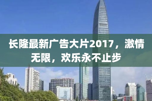 长隆最新广告大片2017，激情无限，欢乐永不止步