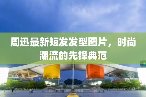周迅最新短发发型图片，时尚潮流的先锋典范