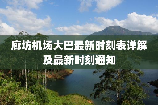 廊坊机场大巴最新时刻表详解及最新时刻通知