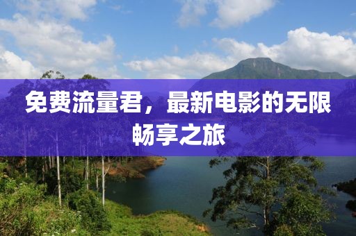 免费流量君，最新电影的无限畅享之旅