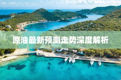原油最新预测走势深度解析