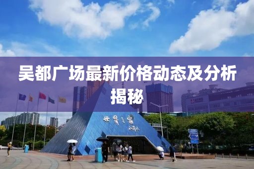 吴都广场最新价格动态及分析揭秘