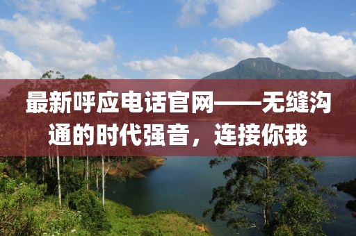 最新呼应电话官网——无缝沟通的时代强音，连接你我