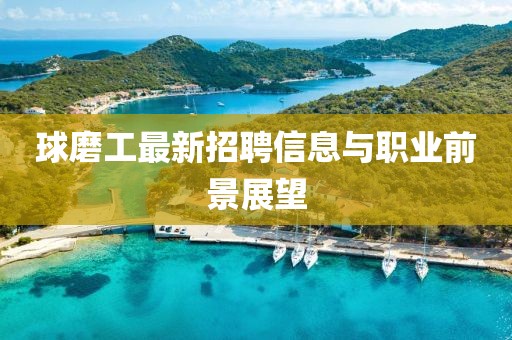 球磨工最新招聘信息与职业前景展望