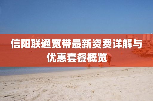 信阳联通宽带最新资费详解与优惠套餐概览