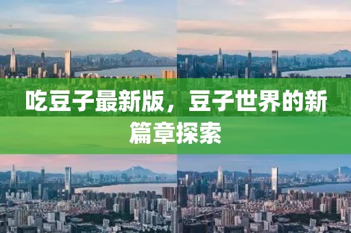 吃豆子最新版，豆子世界的新篇章探索