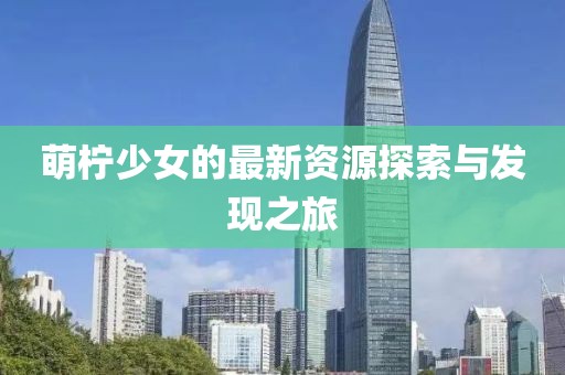 萌柠少女的最新资源探索与发现之旅