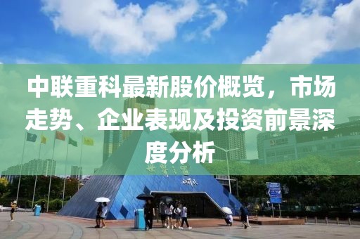 中联重科最新股价概览，市场走势、企业表现及投资前景深度分析