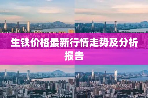 生铁价格最新行情走势及分析报告