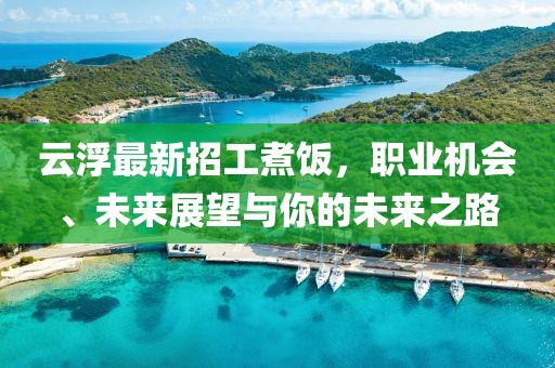 云浮最新招工煮饭，职业机会、未来展望与你的未来之路