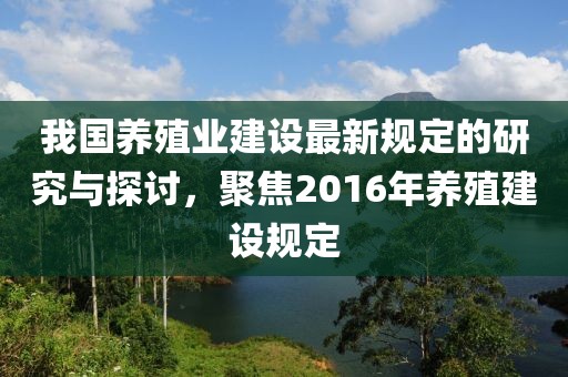 我国养殖业建设最新规定的研究与探讨，聚焦2016年养殖建设规定