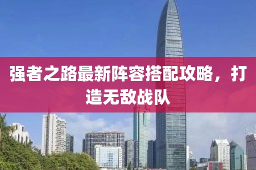 强者之路最新阵容搭配攻略，打造无敌战队