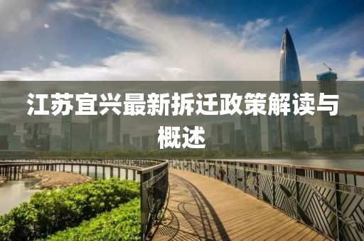 江苏宜兴最新拆迁政策解读与概述