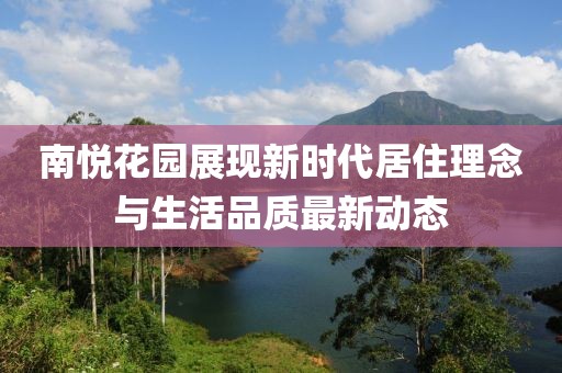 南悦花园展现新时代居住理念与生活品质最新动态