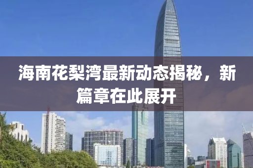 海南花梨湾最新动态揭秘，新篇章在此展开