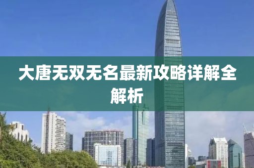 大唐无双无名最新攻略详解全解析