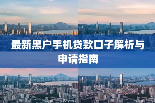 最新黑户手机贷款口子解析与申请指南