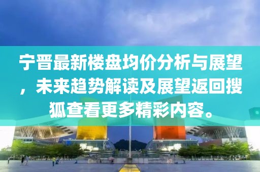 宁晋最新楼盘均价分析与展望，未来趋势解读及展望返回搜狐查看更多精彩内容。