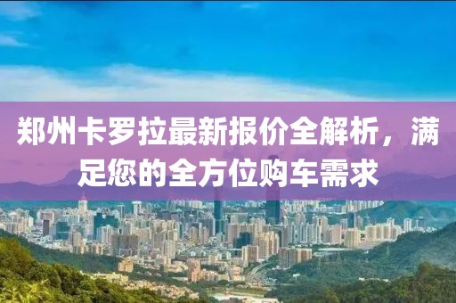 郑州卡罗拉最新报价全解析，满足您的全方位购车需求