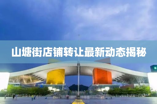 山塘街店铺转让最新动态揭秘