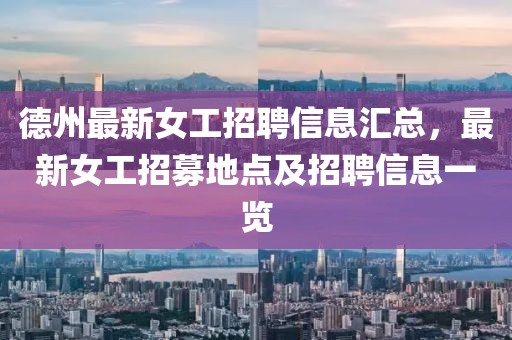 德州最新女工招聘信息汇总，最新女工招募地点及招聘信息一览