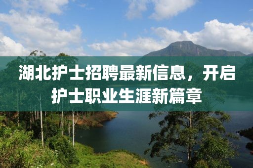 湖北护士招聘最新信息，开启护士职业生涯新篇章