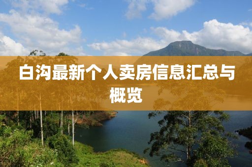 白沟最新个人卖房信息汇总与概览