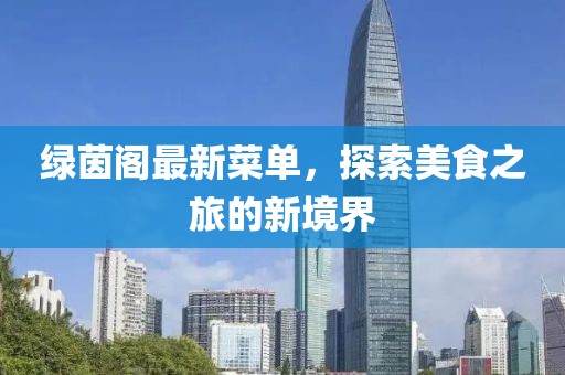绿茵阁最新菜单，探索美食之旅的新境界