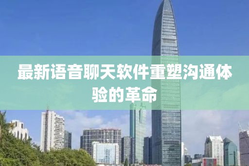 最新语音聊天软件重塑沟通体验的革命