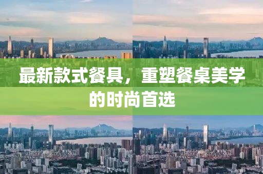 最新款式餐具，重塑餐桌美学的时尚首选