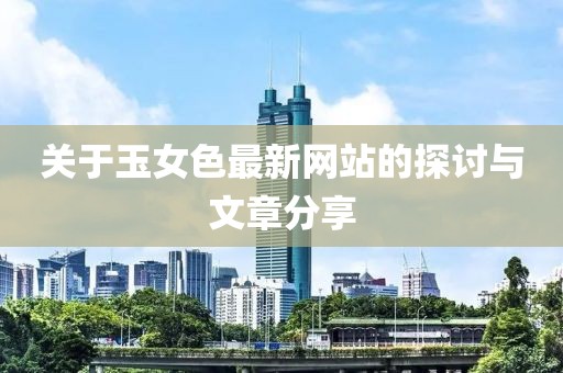 关于玉女色最新网站的探讨与文章分享