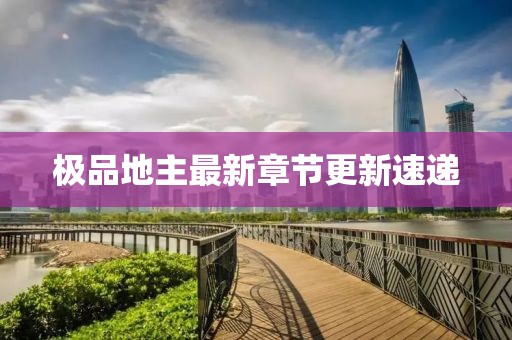 极品地主最新章节更新速递