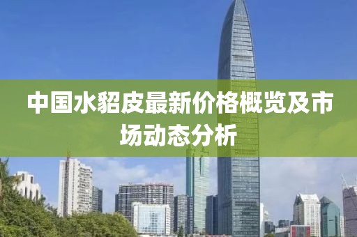 中国水貂皮最新价格概览及市场动态分析