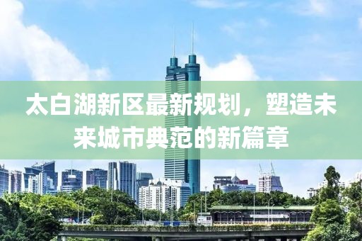 太白湖新区最新规划，塑造未来城市典范的新篇章
