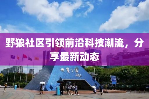 野狼社区引领前沿科技潮流，分享最新动态