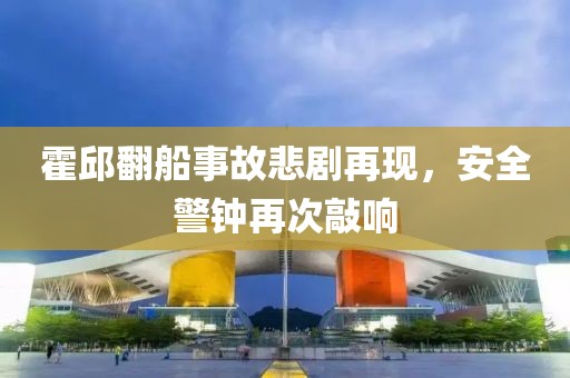 霍邱翻船事故悲剧再现，安全警钟再次敲响