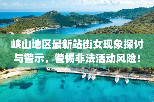 峡山地区最新站街女现象探讨与警示，警惕非法活动风险！