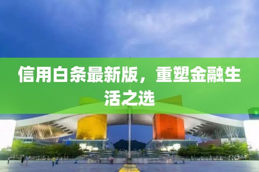 信用白条最新版，重塑金融生活之选