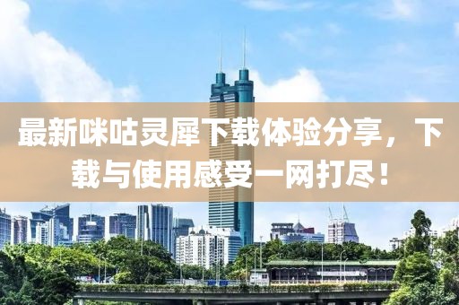 最新咪咕灵犀下载体验分享，下载与使用感受一网打尽！