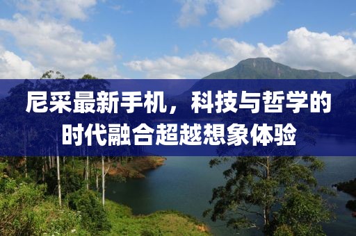 尼采最新手机，科技与哲学的时代融合超越想象体验