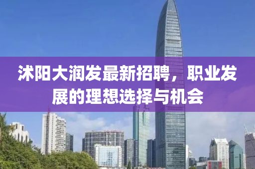 沭阳大润发最新招聘，职业发展的理想选择与机会