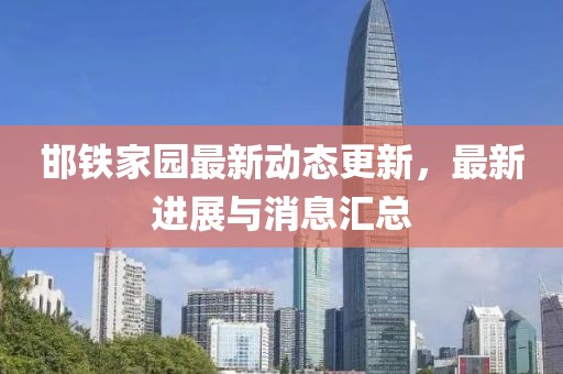 邯铁家园最新动态更新，最新进展与消息汇总
