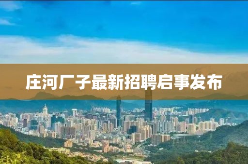 庄河厂子最新招聘启事发布