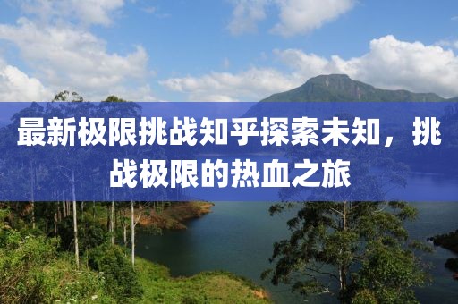 最新极限挑战知乎探索未知，挑战极限的热血之旅