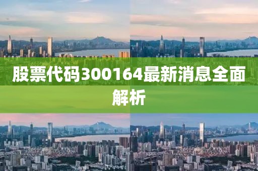 股票代码300164最新消息全面解析