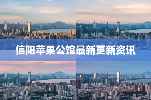 信阳苹果公馆最新更新资讯